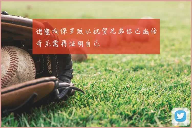 德隆向保罗致以祝贺兄弟你已成传奇无需再证明自己