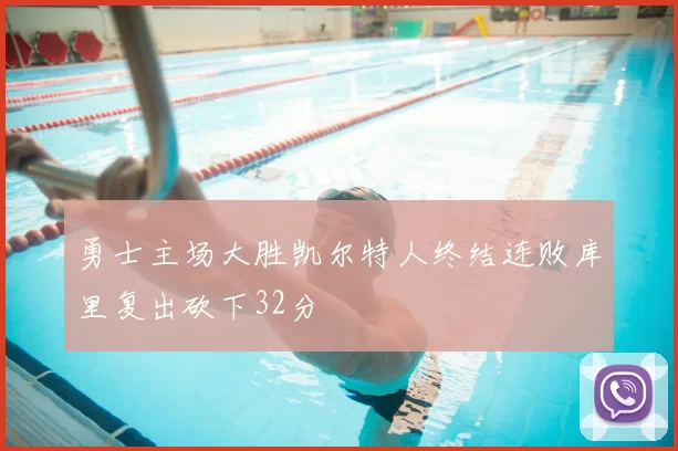 勇士主场大胜凯尔特人终结连败库里复出砍下32分