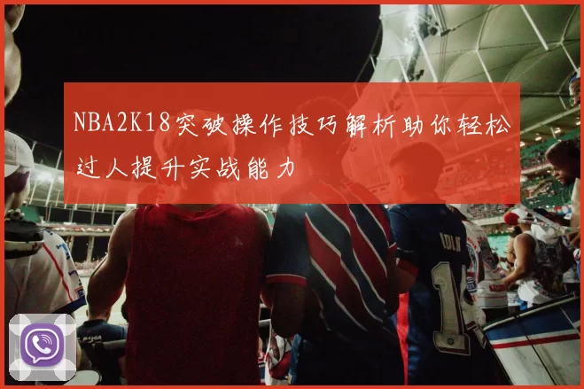NBA2K18突破操作技巧解析助你轻松过人提升实战能力