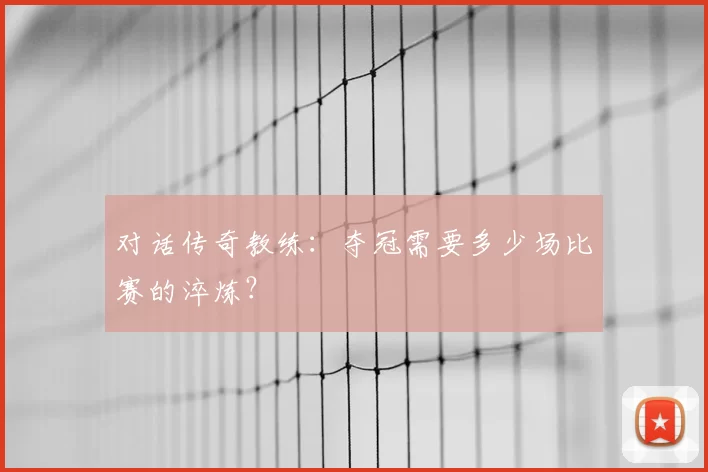对话传奇教练：夺冠需要多少场比赛的淬炼？
