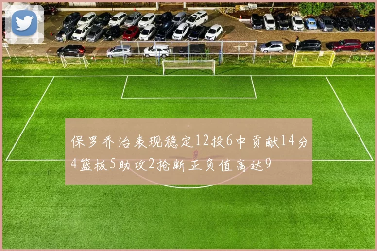 保罗乔治表现稳定12投6中贡献14分4篮板5助攻2抢断正负值高达9