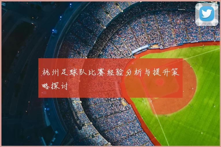 杭州足球队比赛经验分析与提升策略探讨