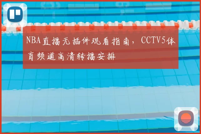 NBA直播无插件观看指南，CCTV5体育频道高清转播安排
