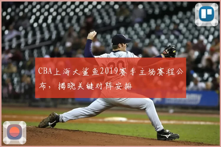 CBA上海大鲨鱼2019赛季主场赛程公布，揭晓关键对阵安排