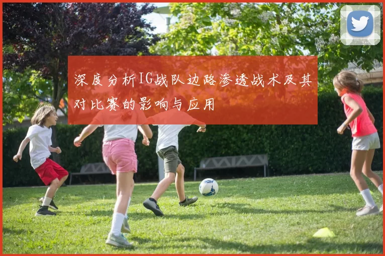 深度分析IG战队边路渗透战术及其对比赛的影响与应用