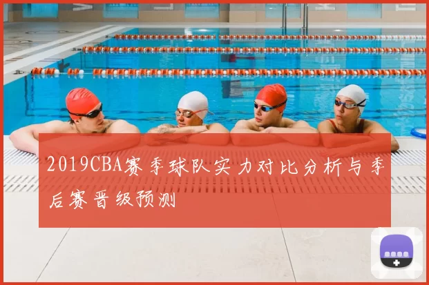 2019CBA赛季球队实力对比分析与季后赛晋级预测