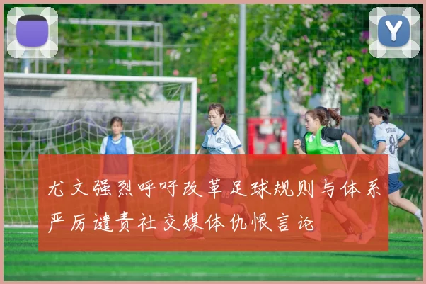 尤文强烈呼吁改革足球规则与体系严厉谴责社交媒体仇恨言论