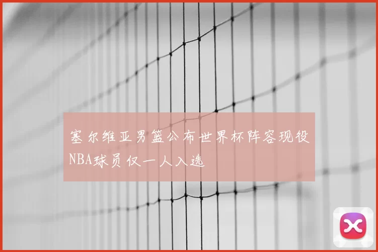 塞尔维亚男篮公布世界杯阵容现役NBA球员仅一人入选