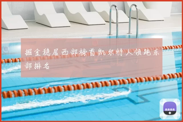 掘金稳居西部榜首凯尔特人领跑东部排名