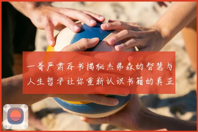 一哥严肃荐书揭秘杰弗森的智慧与人生哲学让你重新认识书籍的真正价值