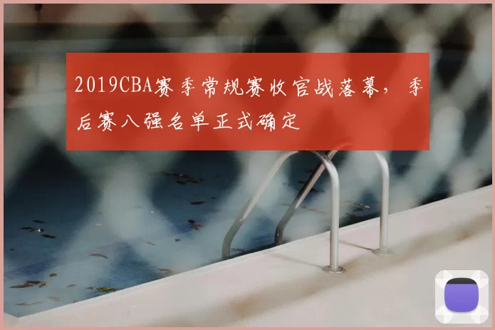 2019CBA赛季常规赛收官战落幕，季后赛八强名单正式确定