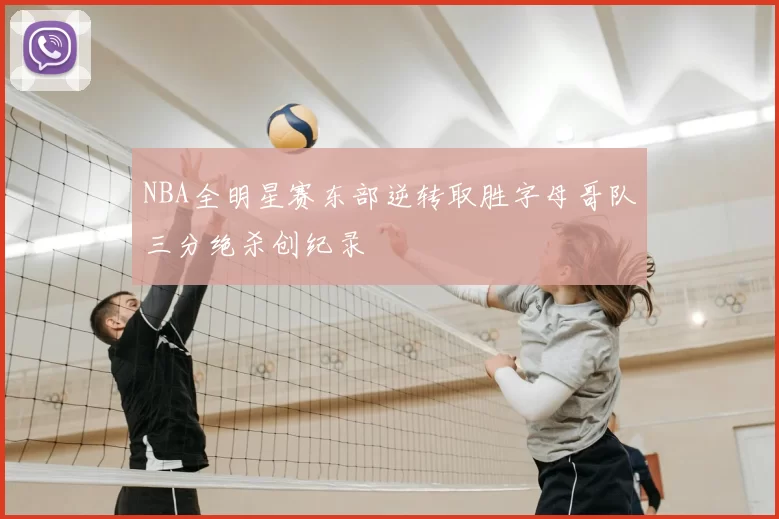 NBA全明星赛东部逆转取胜字母哥队三分绝杀创纪录