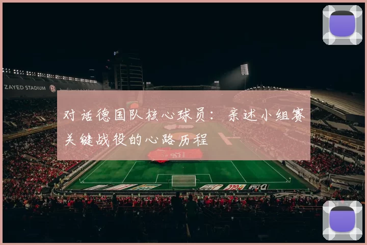 对话德国队核心球员：亲述小组赛关键战役的心路历程