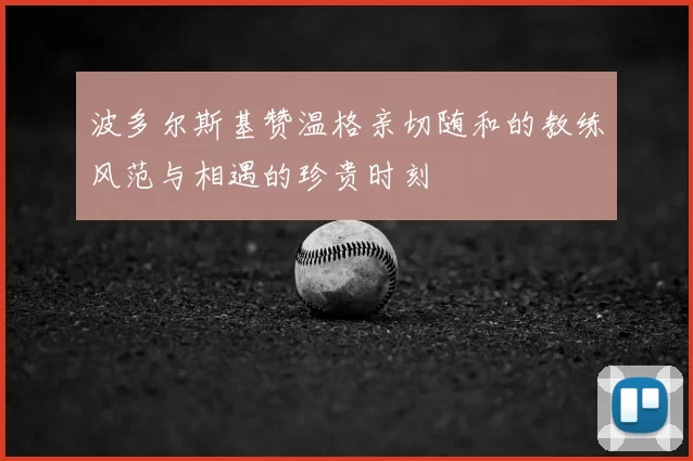 波多尔斯基赞温格亲切随和的教练风范与相遇的珍贵时刻