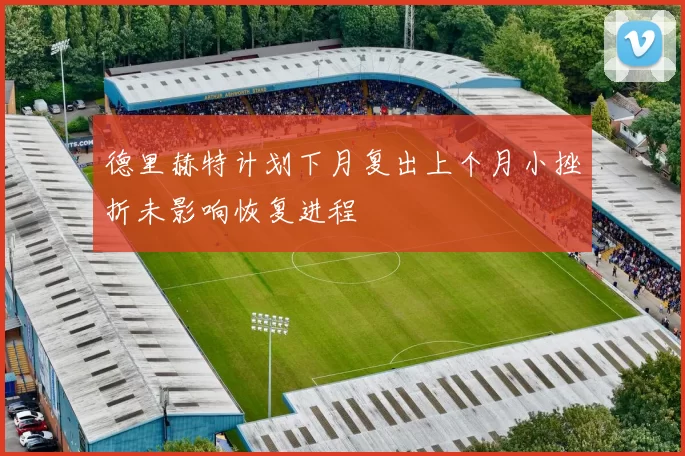 德里赫特计划下月复出上个月小挫折未影响恢复进程