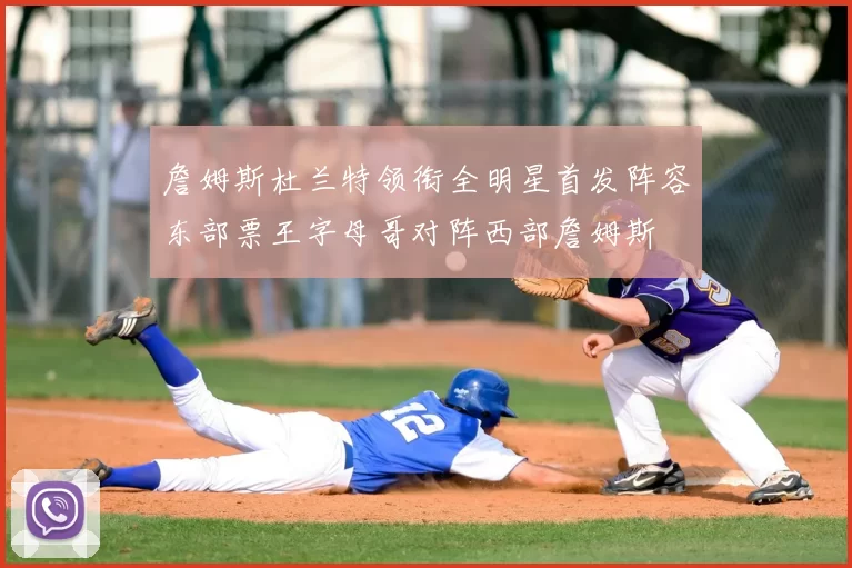 詹姆斯杜兰特领衔全明星首发阵容东部票王字母哥对阵西部詹姆斯