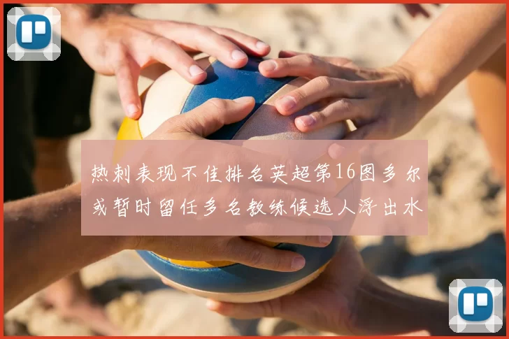 热刺表现不佳排名英超第16图多尔或暂时留任多名教练候选人浮出水面