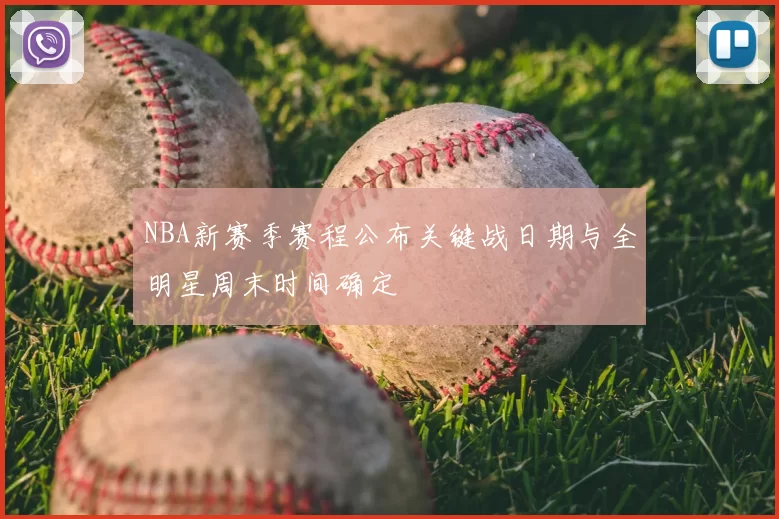 NBA新赛季赛程公布关键战日期与全明星周末时间确定