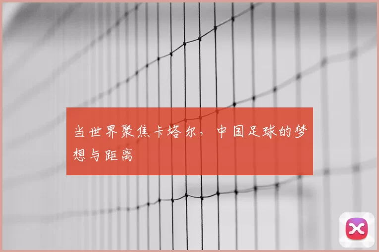 当世界聚焦卡塔尔，中国足球的梦想与距离
