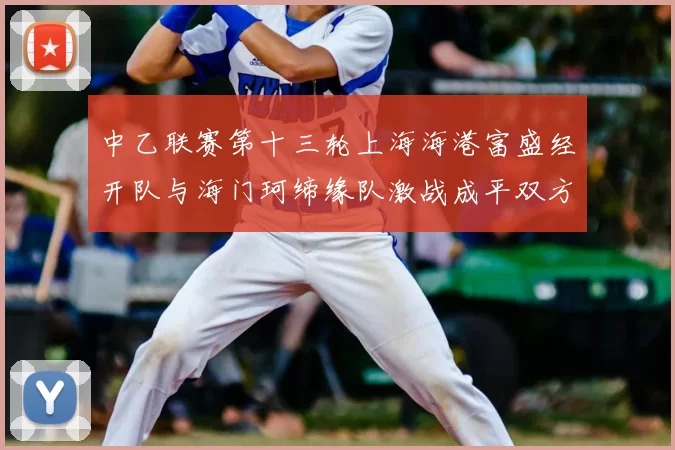 中乙联赛第十三轮上海海港富盛经开队与海门珂缔缘队激战成平双方各取一分