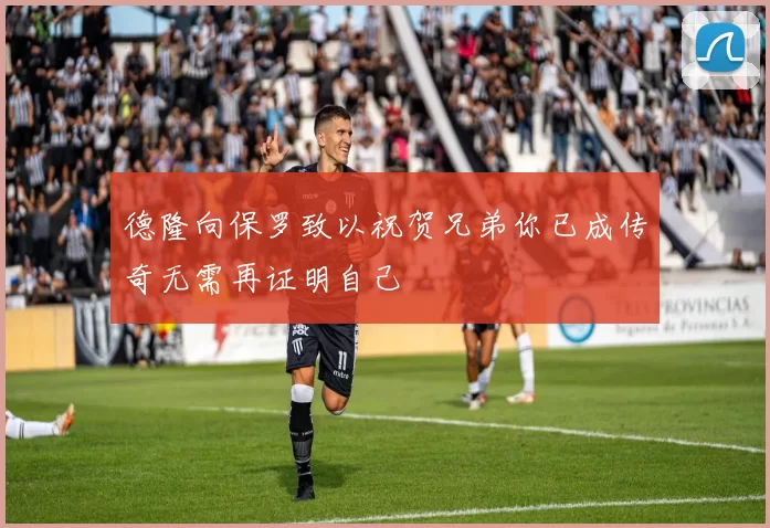 德隆向保罗致以祝贺兄弟你已成传奇无需再证明自己