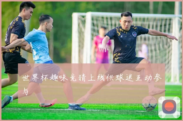 世界杯趣味竞猜上线供球迷互动参与