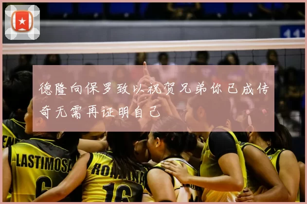德隆向保罗致以祝贺兄弟你已成传奇无需再证明自己
