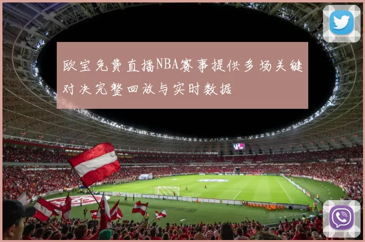 欧宝免费直播NBA赛事提供多场关键对决完整回放与实时数据