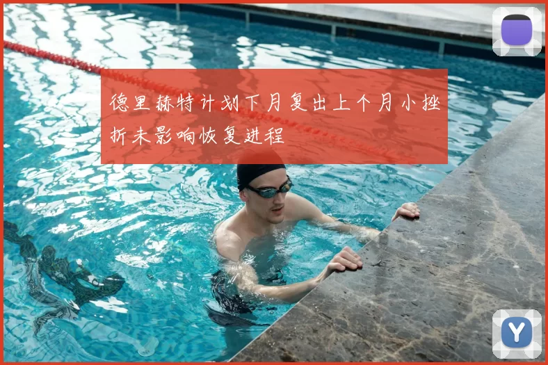 德里赫特计划下月复出上个月小挫折未影响恢复进程