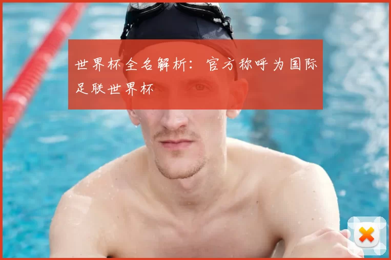 世界杯全名解析：官方称呼为国际足联世界杯