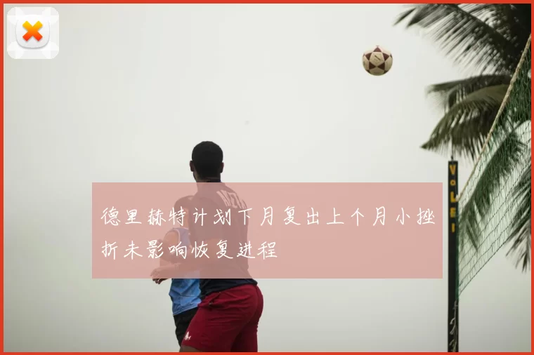 德里赫特计划下月复出上个月小挫折未影响恢复进程
