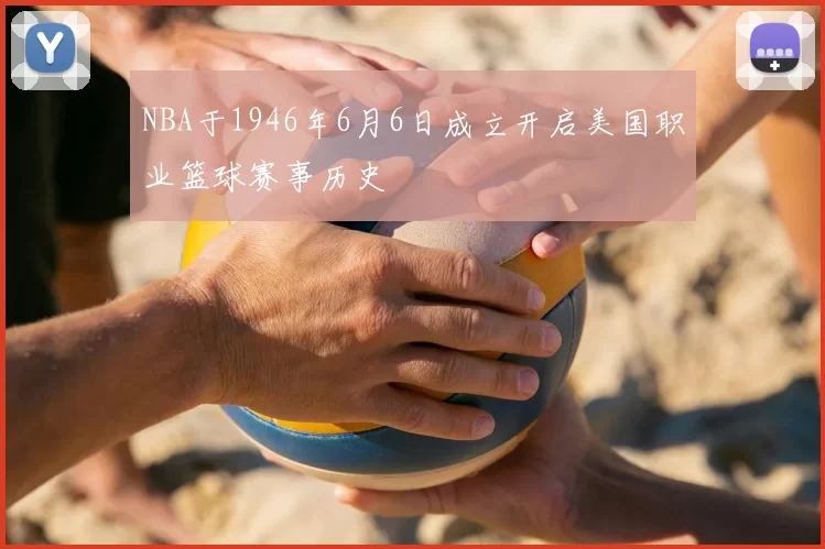 NBA于1946年6月6日成立开启美国职业篮球赛事历史