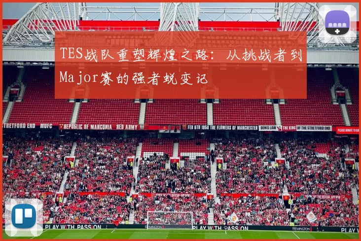 TES战队重塑辉煌之路:从挑战者到Major赛的强者蜕变记