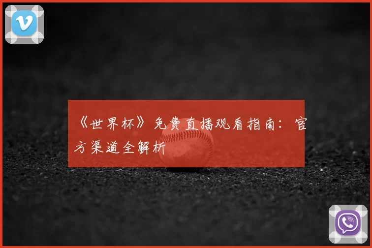 《世界杯》免费直播观看指南:官方渠道全解析