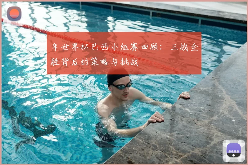年世界杯巴西小组赛回顾：三战全胜背后的策略与挑战