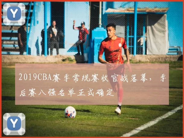 2019CBA赛季常规赛收官战落幕，季后赛八强名单正式确定
