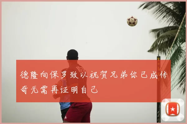 德隆向保罗致以祝贺兄弟你已成传奇无需再证明自己