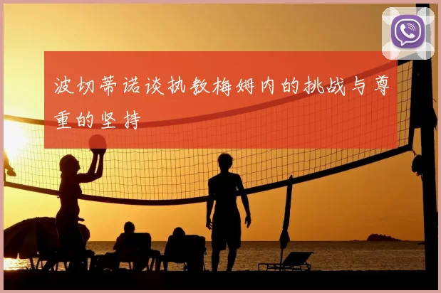 波切蒂诺谈执教梅姆内的挑战与尊重的坚持
