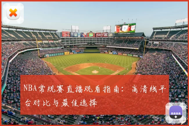 NBA常规赛直播观看指南：高清线平台对比与最佳选择