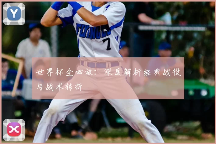 世界杯全回放：深度解析经典战役与战术转折