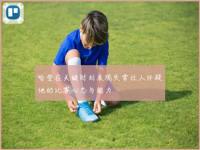 哈登在关键时刻表现失常让人怀疑他的比赛心态与能力