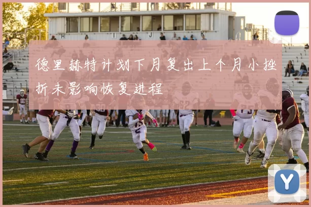 德里赫特计划下月复出上个月小挫折未影响恢复进程