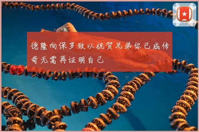 德隆向保罗致以祝贺兄弟你已成传奇无需再证明自己