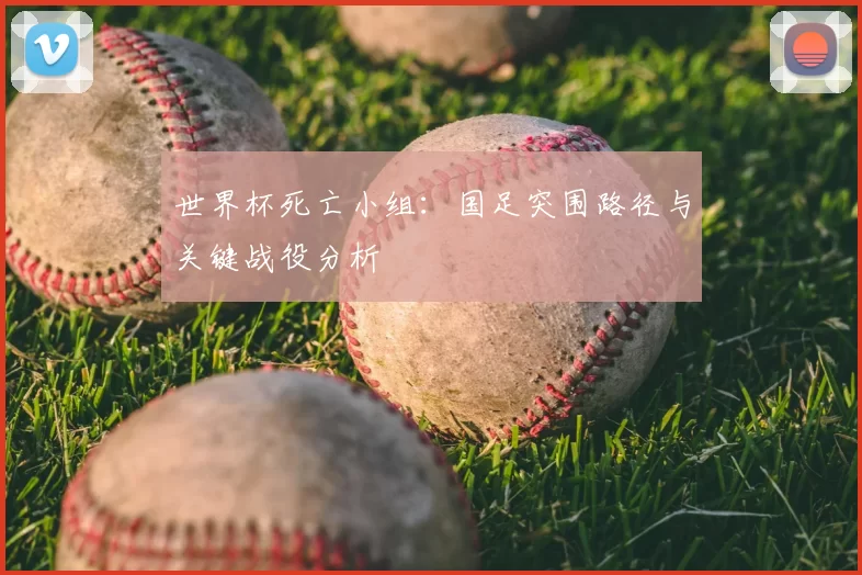 世界杯死亡小组：国足突围路径与关键战役分析
