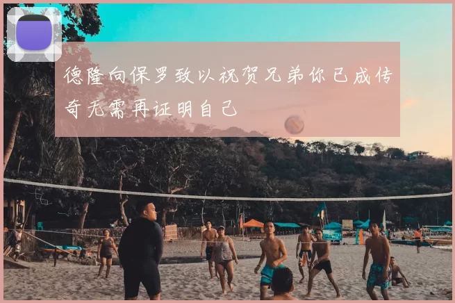德隆向保罗致以祝贺兄弟你已成传奇无需再证明自己