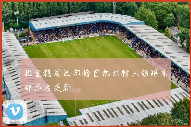 掘金稳居西部榜首凯尔特人领跑东部排名更新