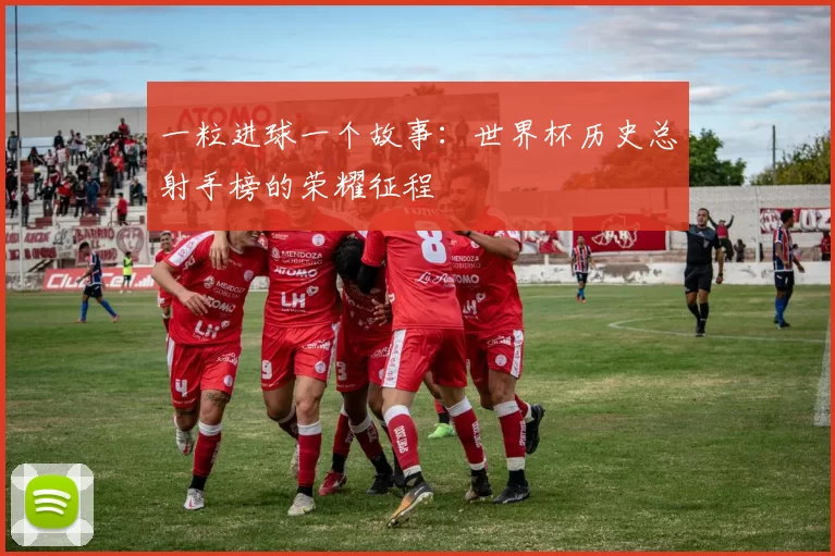 一粒进球一个故事：世界杯历史总射手榜的荣耀征程
