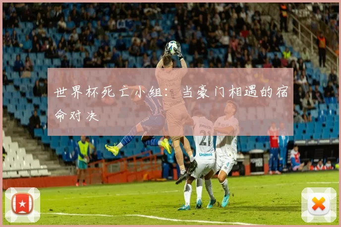 世界杯死亡小组：当豪门相遇的宿命对决