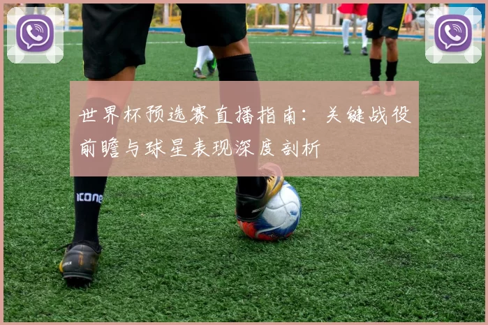 世界杯预选赛直播指南:关键战役前瞻与球星表现深度剖析