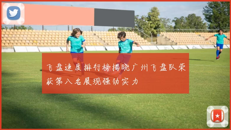 飞盘速度排行榜揭晓广州飞盘队荣获第八名展现强劲实力